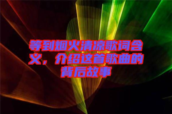 等到煙火清涼歌詞含義，介紹這首歌曲的背后故事
