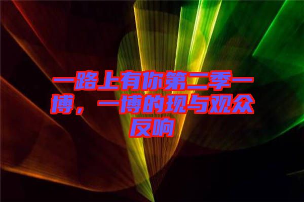 一路上有你第二季一博，一博的現(xiàn)與觀眾反響