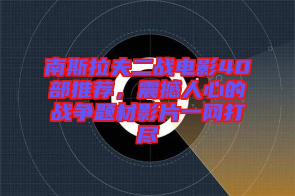 南斯拉夫二戰(zhàn)電影40部推薦，震撼人心的戰(zhàn)爭(zhēng)題材影片一網(wǎng)打盡