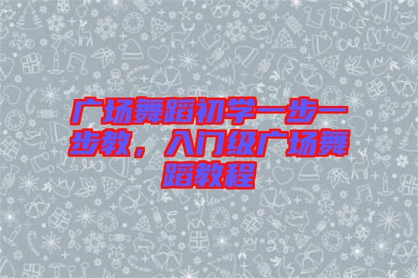 廣場(chǎng)舞蹈初學(xué)一步一步教，入門級(jí)廣場(chǎng)舞蹈教程