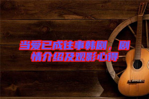 當(dāng)愛已成往事韓劇，劇情介紹及觀影心得