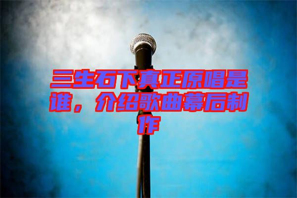 三生石下真正原唱是誰(shuí)，介紹歌曲幕后制作