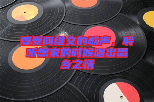感受閻維文的歌聲，聆聽想家的時候唱出思鄉(xiāng)之情