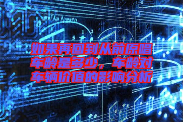 如果再回到從前原唱車齡是多少，車齡對車輛價值的影響分析