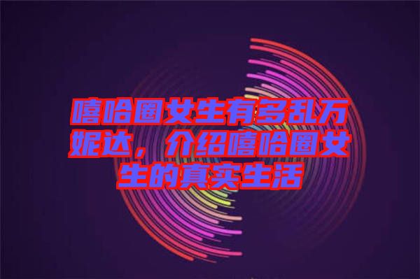 嘻哈圈女生有多亂萬妮達(dá)，介紹嘻哈圈女生的真實(shí)生活