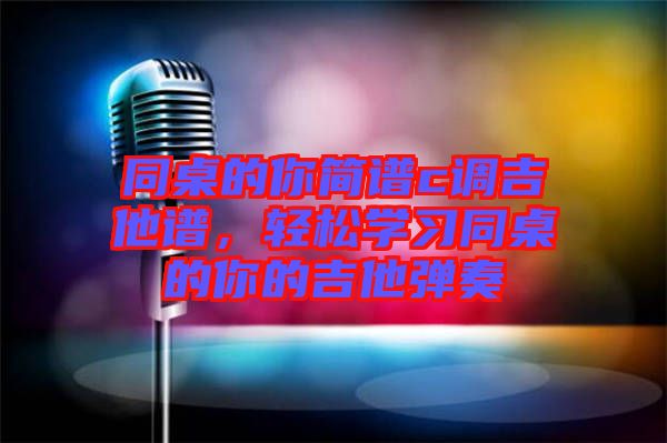 同桌的你簡譜c調(diào)吉他譜，輕松學習同桌的你的吉他彈奏