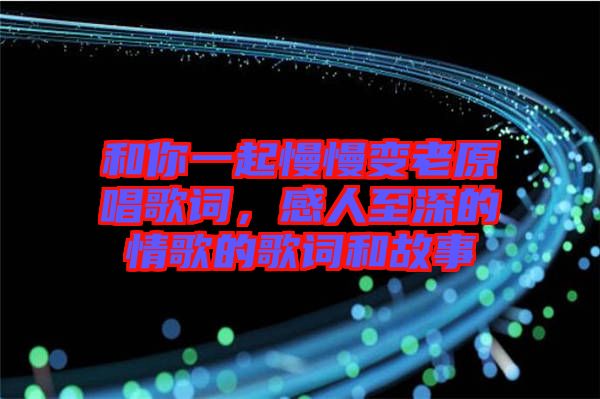 和你一起慢慢變老原唱歌詞，感人至深的情歌的歌詞和故事