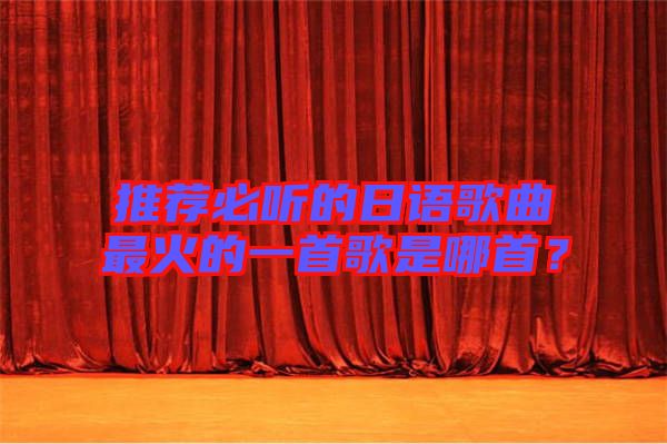 推薦必聽的日語歌曲最火的一首歌是哪首？