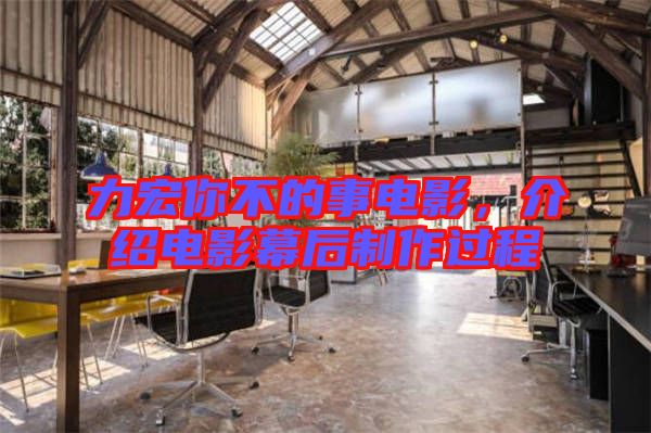 力宏你不的事電影，介紹電影幕后制作過程