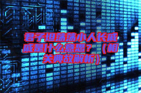 君子坦蕩蕩小人長戚戚是什么意思？（相關(guān)典故解析）