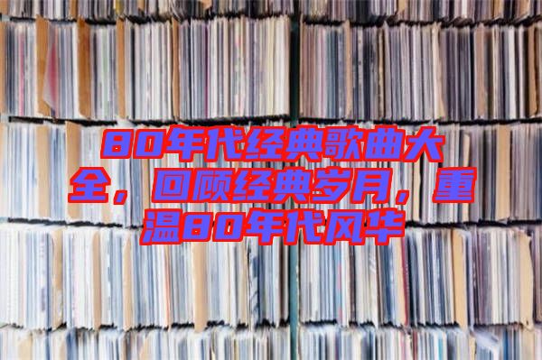 80年代經(jīng)典歌曲大全，回顧經(jīng)典歲月，重溫80年代風華