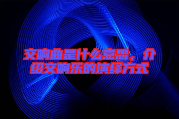 交響曲是什么意思，介紹交響樂(lè)的演繹方式