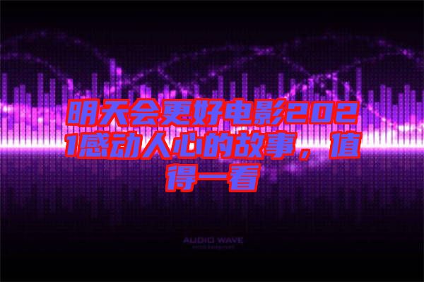 明天會更好電影2021感動人心的故事，值得一看