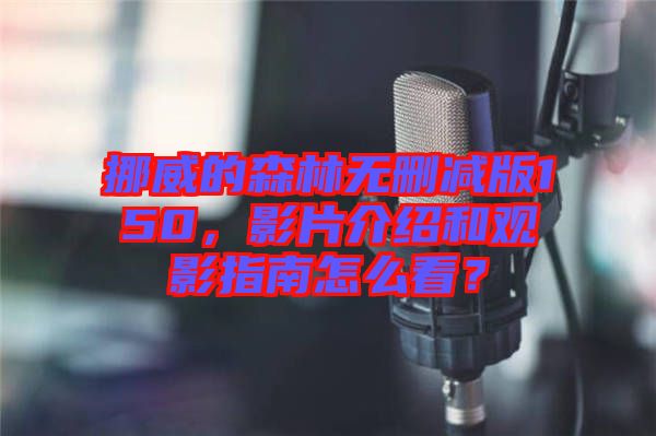 挪威的森林無刪減版150，影片介紹和觀影指南怎么看？
