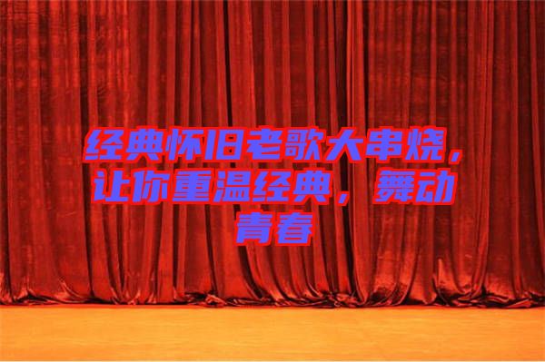經(jīng)典懷舊老歌大串燒，讓你重溫經(jīng)典，舞動青春