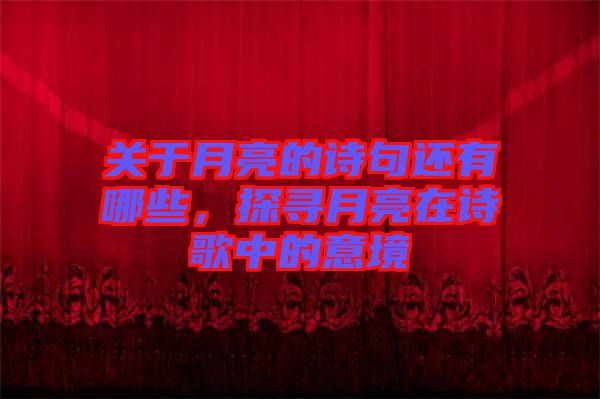 關(guān)于月亮的詩句還有哪些，探尋月亮在詩歌中的意境