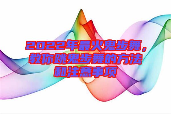 2022年最火鬼步舞，教你跳鬼步舞的方法和注意事項(xiàng)
