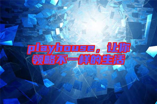 playhouse，讓你領(lǐng)略不一樣的生活