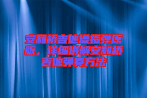 安和橋吉他譜指彈原版，詳細(xì)講解安和橋吉他彈奏方法