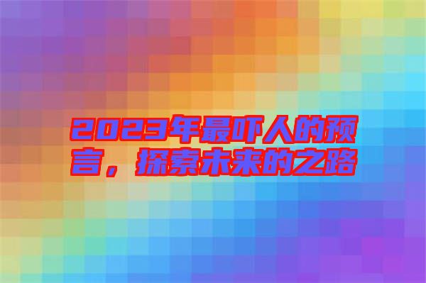 2023年最嚇人的預言，探索未來的之路
