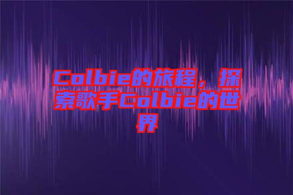 Colbie的旅程，探索歌手Colbie的世界