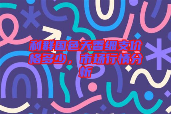 利群國色天香細(xì)支價(jià)格多少，市場行情分析