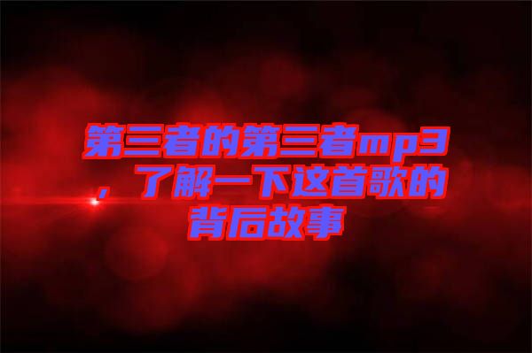 第三者的第三者mp3，了解一下這首歌的背后故事