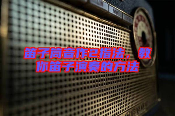 笛子筒音作2指法，教你笛子演奏的方法