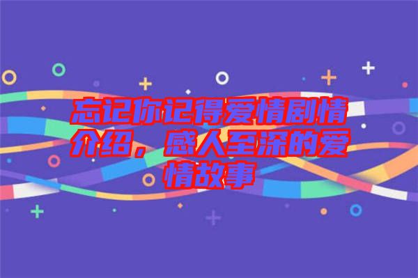 忘記你記得愛情劇情介紹，感人至深的愛情故事