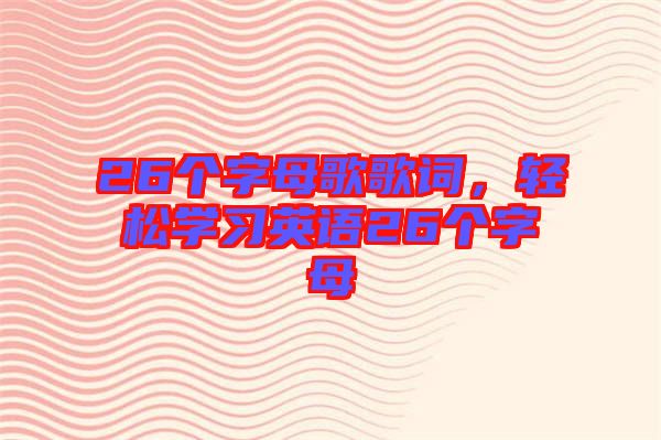 26個(gè)字母歌歌詞，輕松學(xué)習(xí)英語(yǔ)26個(gè)字母