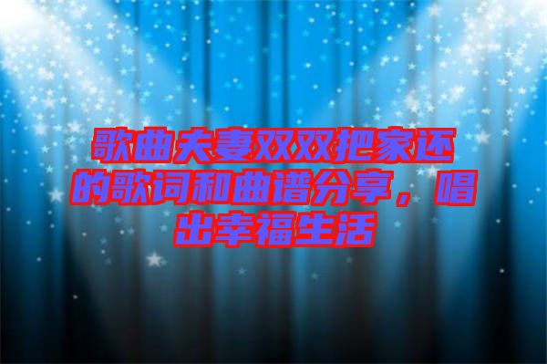 歌曲夫妻雙雙把家還的歌詞和曲譜分享，唱出幸福生活