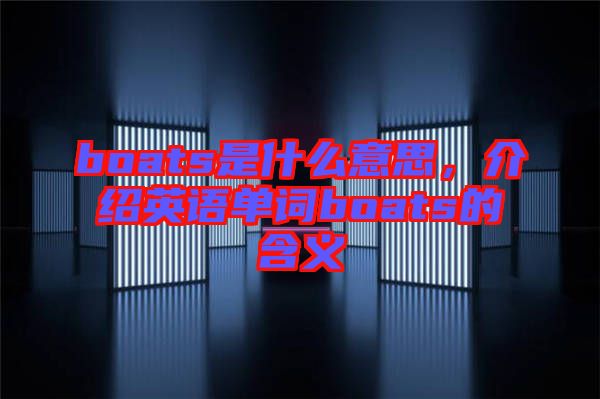 boats是什么意思，介紹英語(yǔ)單詞boats的含義