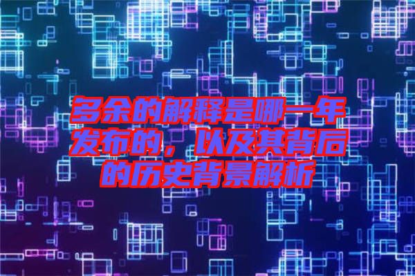 多余的解釋是哪一年發(fā)布的，以及其背后的歷史背景解析