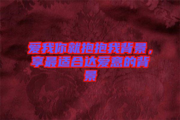 愛(ài)我你就抱抱我背景，享最適合達(dá)愛(ài)意的背景