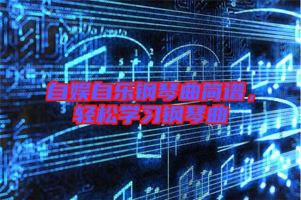 自娛自樂鋼琴曲簡譜，輕松學(xué)習(xí)鋼琴曲