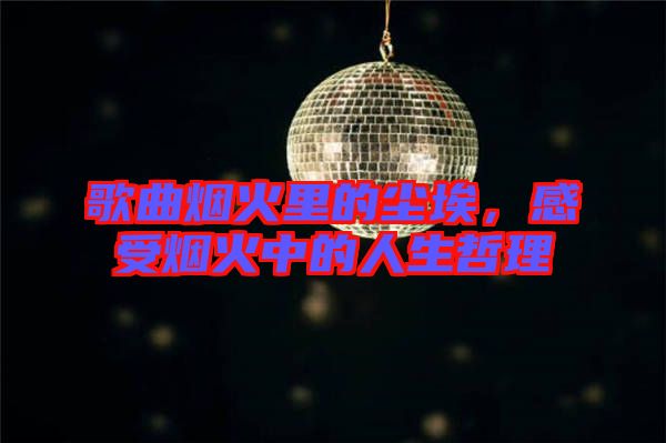 歌曲煙火里的塵埃，感受煙火中的人生哲理
