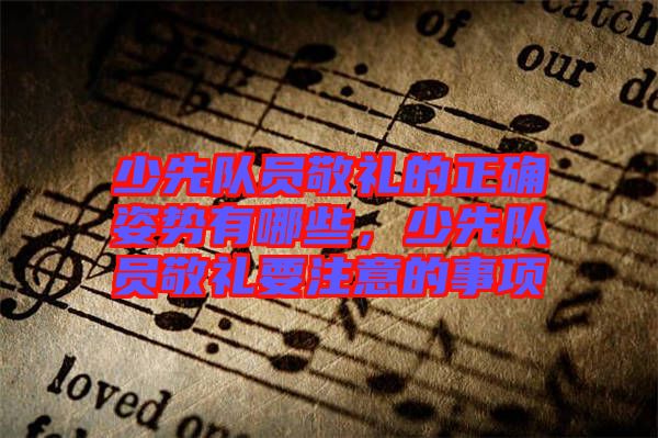 少先隊(duì)員敬禮的正確姿勢(shì)有哪些，少先隊(duì)員敬禮要注意的事項(xiàng)