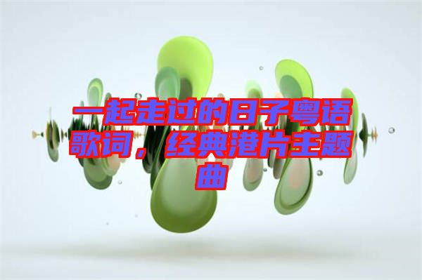 一起走過的日子粵語歌詞，經(jīng)典港片主題曲