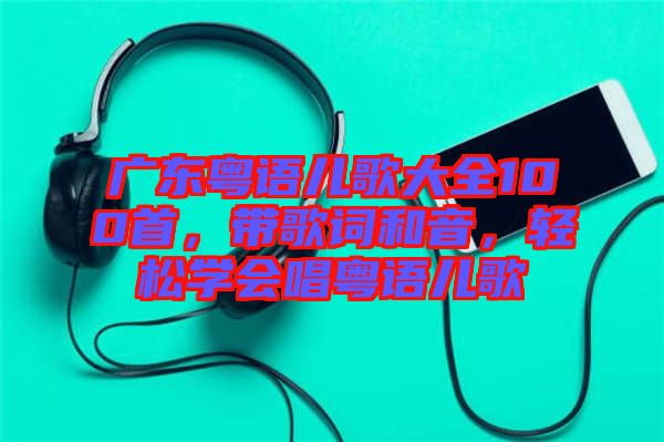 廣東粵語兒歌大全100首，帶歌詞和音，輕松學(xué)會(huì)唱粵語兒歌