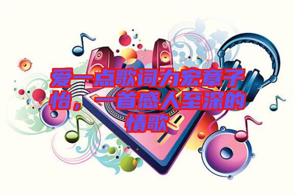 愛一點(diǎn)歌詞力宏章子怡，一首感人至深的情歌