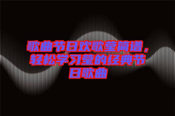 歌曲節(jié)日歡歌瑩簡譜，輕松學(xué)習(xí)瑩的經(jīng)典節(jié)日歌曲
