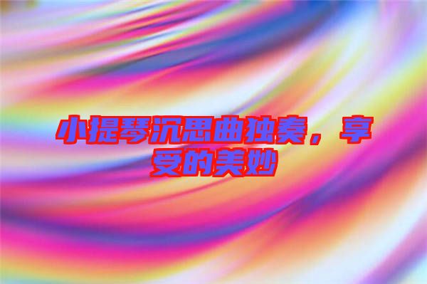 小提琴沉思曲獨奏，享受的美妙