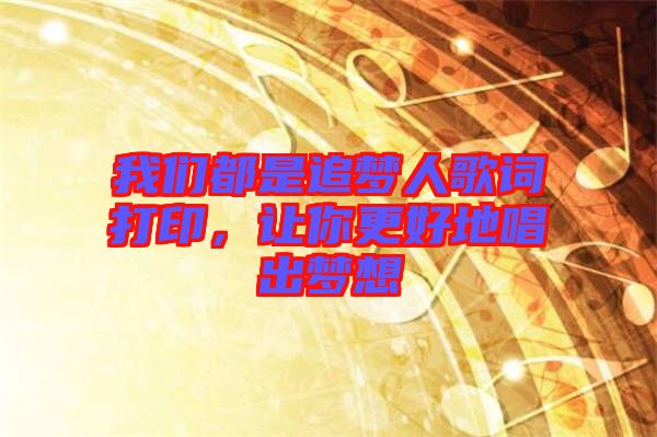我們都是追夢人歌詞打印，讓你更好地唱出夢想