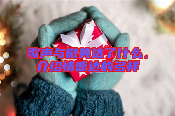 歌聲與微笑達(dá)了什么，介紹情感達(dá)的多樣