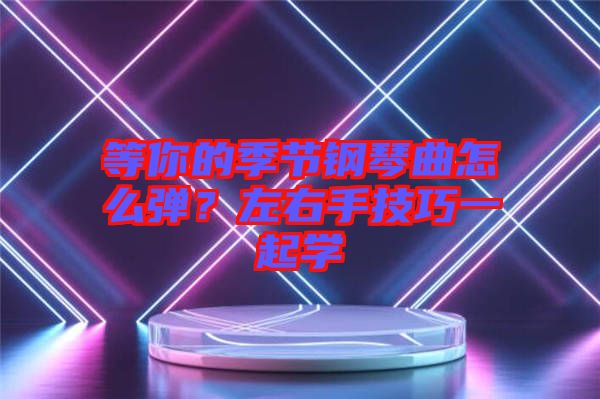 等你的季節(jié)鋼琴曲怎么彈？左右手技巧一起學(xué)