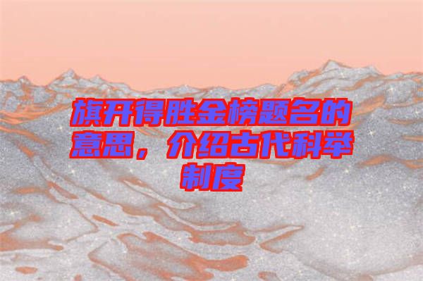 旗開得勝金榜題名的意思，介紹古代科舉制度
