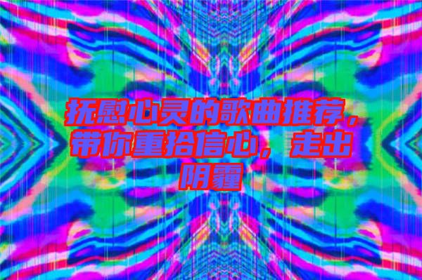 撫慰心靈的歌曲推薦，帶你重拾信心，走出陰霾