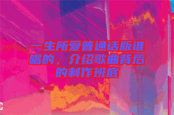 一生所愛普通話版誰唱的，介紹歌曲背后的制作班底