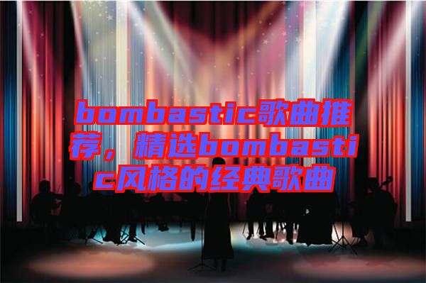 bombastic歌曲推薦，精選bombastic風(fēng)格的經(jīng)典歌曲
