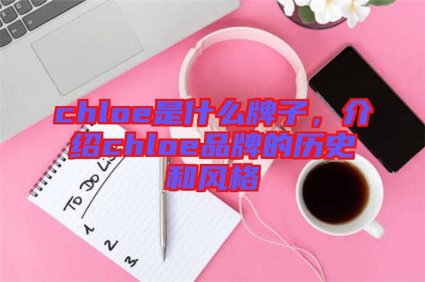 chloe是什么牌子，介紹chloe品牌的歷史和風(fēng)格